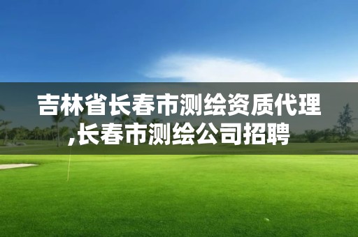 吉林省长春市测绘资质代理,长春市测绘公司招聘