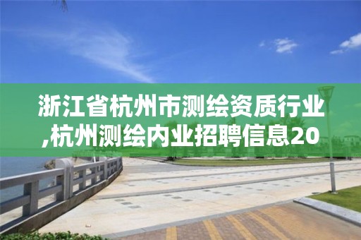 浙江省杭州市测绘资质行业,杭州测绘内业招聘信息2020