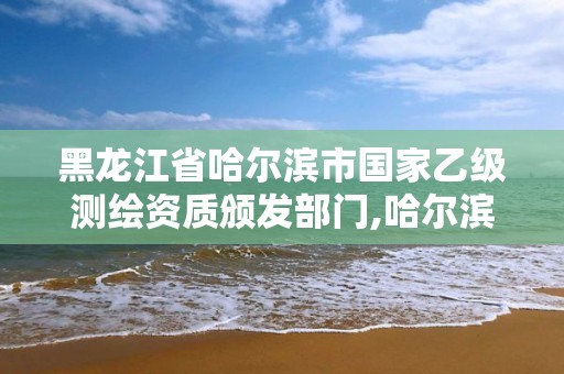 黑龙江省哈尔滨市国家乙级测绘资质颁发部门,哈尔滨测绘局招聘