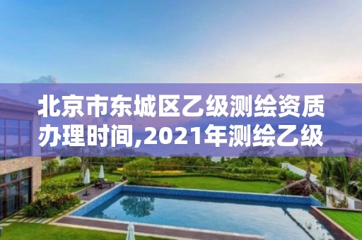 北京市东城区乙级测绘资质办理时间,2021年测绘乙级资质办公申报条件。