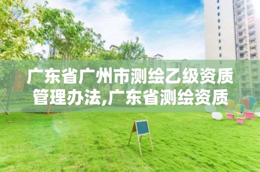 广东省广州市测绘乙级资质管理办法,广东省测绘资质单位名单