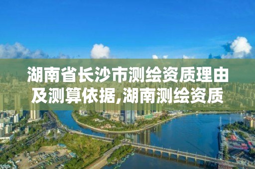 湖南省长沙市测绘资质理由及测算依据,湖南测绘资质办理