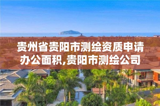 贵州省贵阳市测绘资质申请办公面积,贵阳市测绘公司