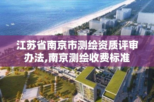 江苏省南京市测绘资质评审办法,南京测绘收费标准