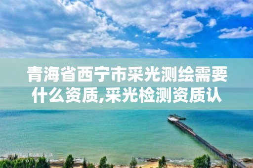 青海省西宁市采光测绘需要什么资质,采光检测资质认证