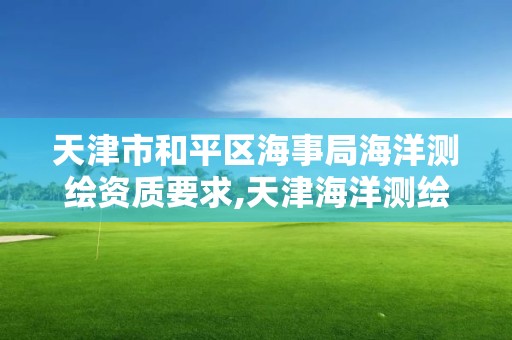 天津市和平区海事局海洋测绘资质要求,天津海洋测绘所。