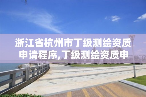 浙江省杭州市丁级测绘资质申请程序,丁级测绘资质申请条件