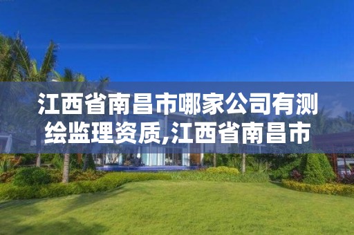 江西省南昌市哪家公司有测绘监理资质,江西省南昌市哪家公司有测绘监理资质的。