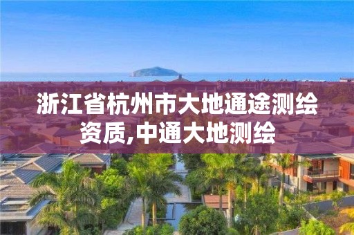 浙江省杭州市大地通途测绘资质,中通大地测绘