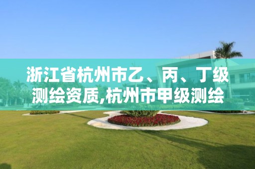 浙江省杭州市乙、丙、丁级测绘资质,杭州市甲级测绘公司