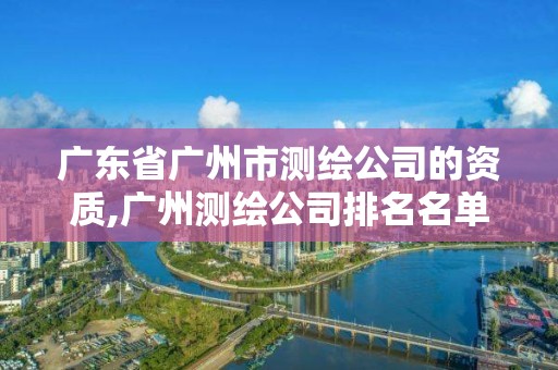 广东省广州市测绘公司的资质,广州测绘公司排名名单