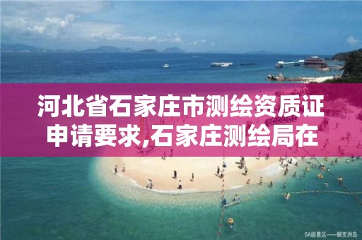 河北省石家庄市测绘资质证申请要求,石家庄测绘局在哪