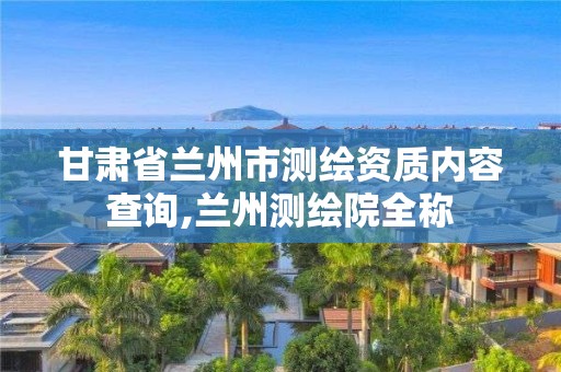 甘肃省兰州市测绘资质内容查询,兰州测绘院全称