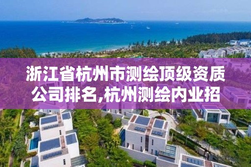 浙江省杭州市测绘顶级资质公司排名,杭州测绘内业招聘信息2020