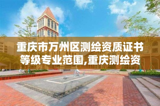 重庆市万州区测绘资质证书等级专业范围,重庆测绘资质乙级申报条件。