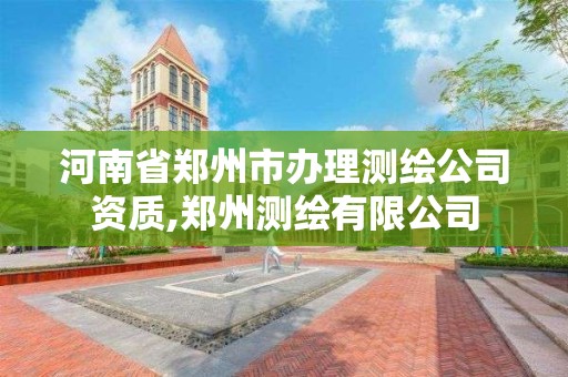 河南省郑州市办理测绘公司资质,郑州测绘有限公司