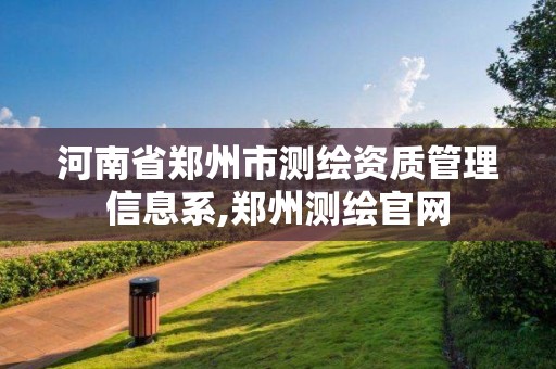 河南省郑州市测绘资质管理信息系,郑州测绘官网