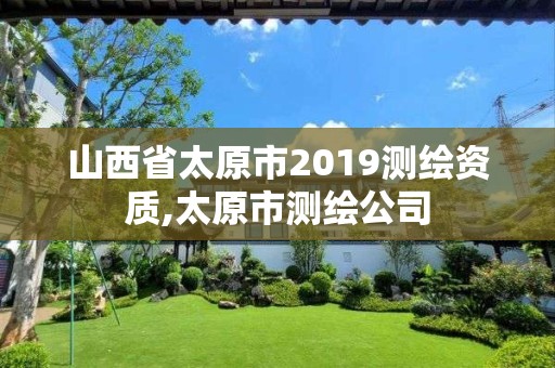 山西省太原市2019测绘资质,太原市测绘公司