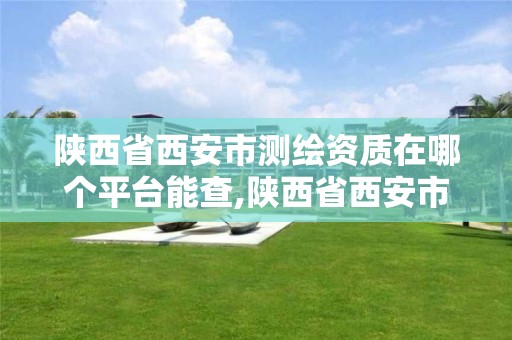 陕西省西安市测绘资质在哪个平台能查,陕西省西安市测绘资质在哪个平台能查到。 陕西省西安市测绘资质在哪个平台能查,陕西省西安市测绘资质在哪个平台能查到。