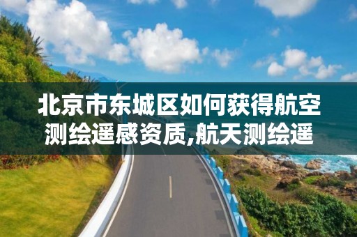 北京市东城区如何获得航空测绘遥感资质,航天测绘遥感信息处理中心。