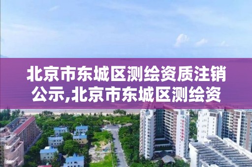 北京市东城区测绘资质注销公示,北京市东城区测绘资质注销公示查询