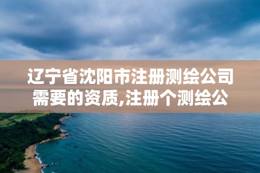 辽宁省沈阳市注册测绘公司需要的资质,注册个测绘公司要多少钱。