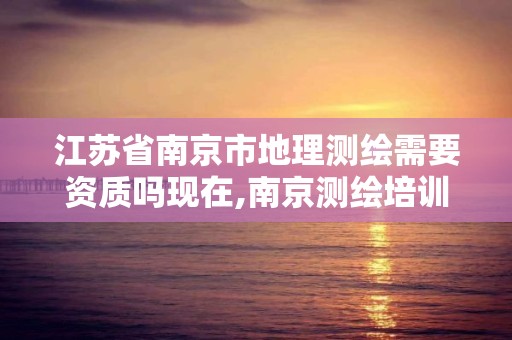 江苏省南京市地理测绘需要资质吗现在,南京测绘培训机构