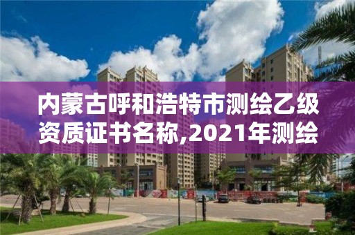 内蒙古呼和浩特市测绘乙级资质证书名称,2021年测绘资质乙级人员要求。