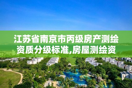 江苏省南京市丙级房产测绘资质分级标准,房屋测绘资质等级