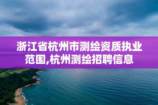 浙江省杭州市测绘资质执业范围,杭州测绘招聘信息