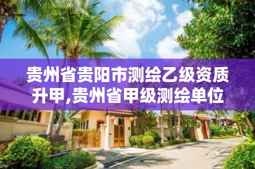 贵州省贵阳市测绘乙级资质升甲,贵州省甲级测绘单位