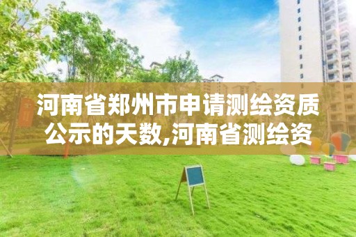 河南省郑州市申请测绘资质公示的天数,河南省测绘资质复审换证