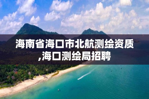 海南省海口市北航测绘资质,海口测绘局招聘