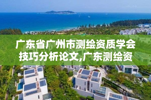 广东省广州市测绘资质学会技巧分析论文,广东测绘资质标准。