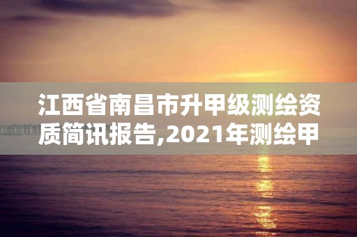 江西省南昌市升甲级测绘资质简讯报告,2021年测绘甲级资质申报条件