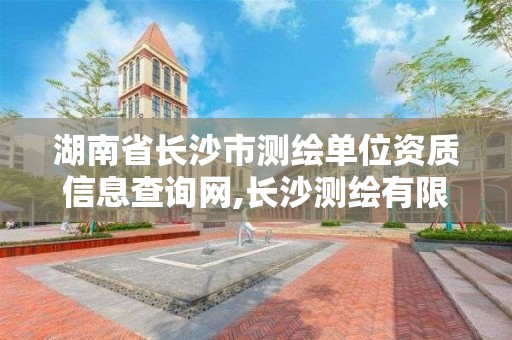 湖南省长沙市测绘单位资质信息查询网,长沙测绘有限公司联系电话