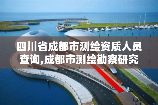 四川省成都市测绘资质人员查询,成都市测绘勘察研究院