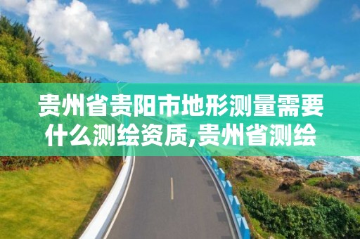 贵州省贵阳市地形测量需要什么测绘资质,贵州省测绘收费标准2017版。