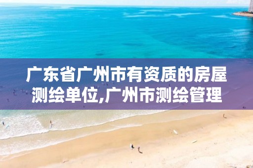 广东省广州市有资质的房屋测绘单位,广州市测绘管理办法