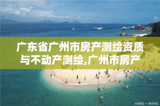 广东省广州市房产测绘资质与不动产测绘,广州市房产测绘收费标准