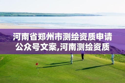 河南省郑州市测绘资质申请公众号文案,河南测绘资质公示