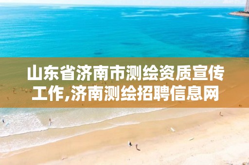 山东省济南市测绘资质宣传工作,济南测绘招聘信息网