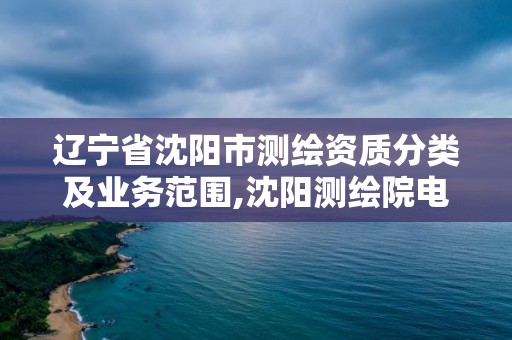 辽宁省沈阳市测绘资质分类及业务范围,沈阳测绘院电话。