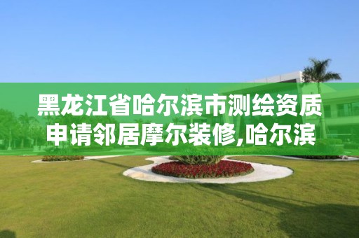 黑龙江省哈尔滨市测绘资质申请邻居摩尔装修,哈尔滨测绘职工中等专业学校。