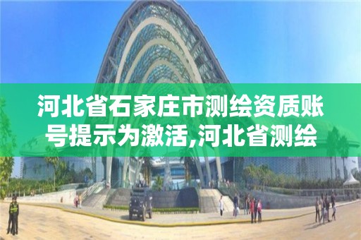 河北省石家庄市测绘资质账号提示为激活,河北省测绘资质查询