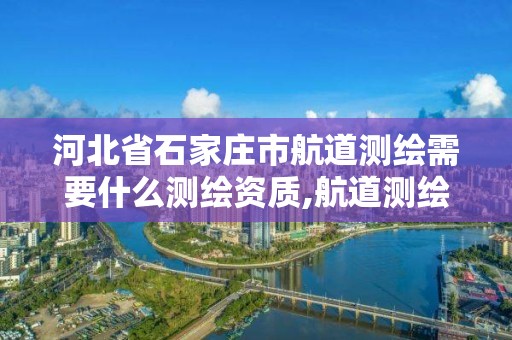 河北省石家庄市航道测绘需要什么测绘资质,航道测绘员