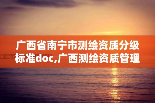 广西省南宁市测绘资质分级标准doc,广西测绘资质管理系统