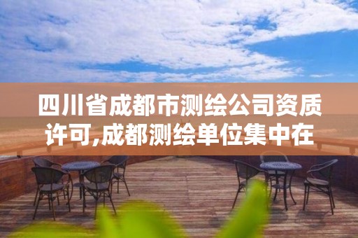 四川省成都市测绘公司资质许可,成都测绘单位集中在哪些地方。