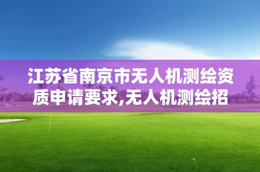 江苏省南京市无人机测绘资质申请要求,无人机测绘招标。