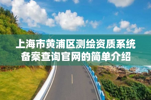 上海市黄浦区测绘资质系统备案查询官网的简单介绍